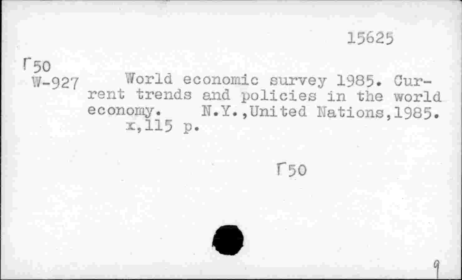 ﻿15625
r 50
W-927 World economic survey 1985» Current trends and policies in the world economy.	N.Y.,United Nations,1985.
x,115 p.
r 50